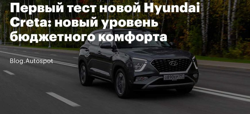 Первый тест новой Hyundai Creta: новый уровень бюджетного комфорта